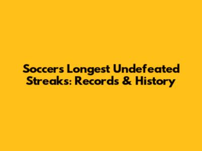 Soccer's Longest Undefeated Streaks: Records & History