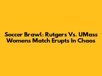 Soccer Brawl: Rutgers Vs. UMass Women's Match Erupts In Chaos