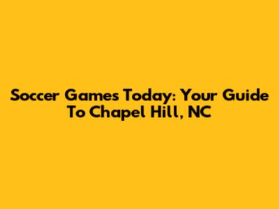 Soccer Games Today: Your Guide To Chapel Hill, NC