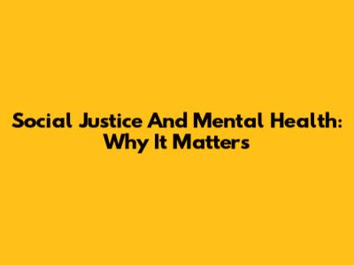 Social Justice And Mental Health: Why It Matters