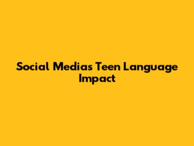 Social Media's Teen Language Impact