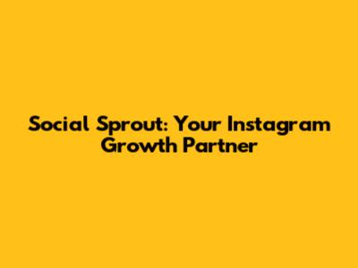 Social Sprout: Your Instagram Growth Partner