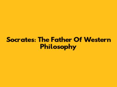 Socrates: The Father Of Western Philosophy