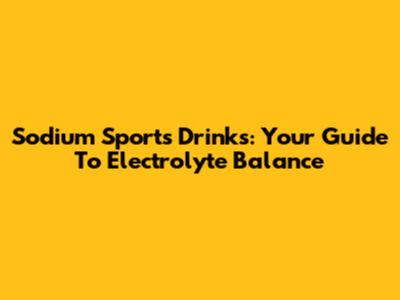 Sodium Sports Drinks: Your Guide To Electrolyte Balance