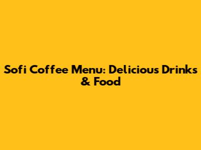 Sofi Coffee Menu: Delicious Drinks & Food