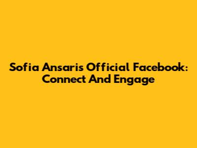 Sofia Ansari's Official Facebook: Connect And Engage