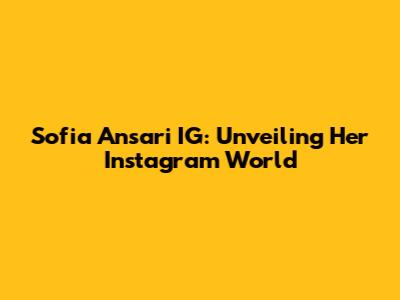 Sofia Ansari IG: Unveiling Her Instagram World