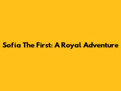 Sofia The First: A Royal Adventure