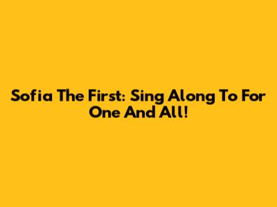 Sofia The First: Sing Along To "For One And All"!