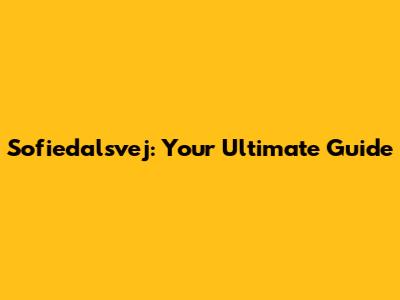 Sofiedalsvej: Your Ultimate Guide