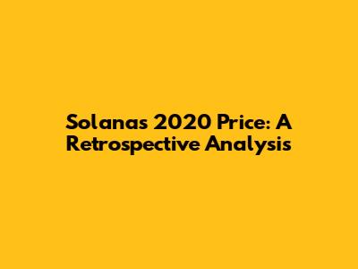 Solana's 2020 Price: A Retrospective Analysis