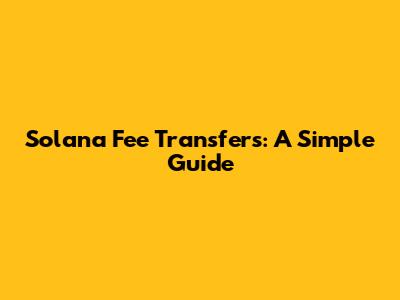 Solana Fee Transfers: A Simple Guide