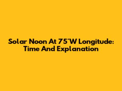 Solar Noon At 75°W Longitude: Time And Explanation