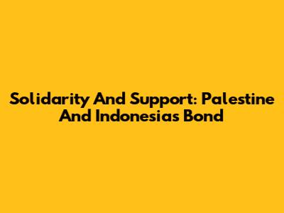 Solidarity And Support: Palestine And Indonesia's Bond