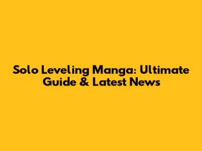 Solo Leveling Manga: Ultimate Guide & Latest News