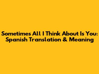 Sometimes All I Think About Is You: Spanish Translation & Meaning