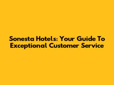 Sonesta Hotels: Your Guide To Exceptional Customer Service