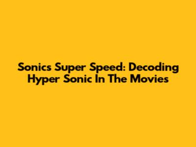 Sonic's Super Speed: Decoding Hyper Sonic In The Movies