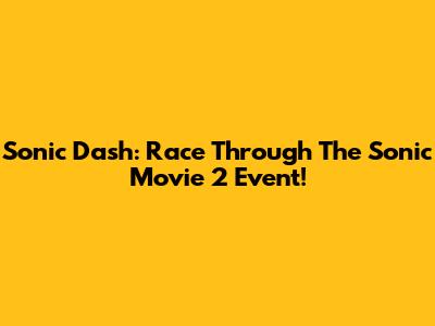 Sonic Dash: Race Through The Sonic Movie 2 Event!