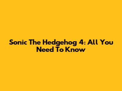 Sonic The Hedgehog 4: All You Need To Know