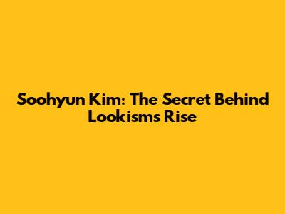 Soohyun Kim: The Secret Behind Lookism's Rise
