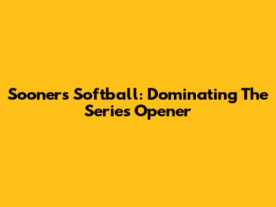 Sooners Softball: Dominating The Series Opener