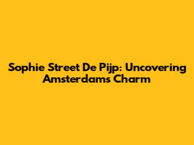 Sophie Street De Pijp: Uncovering Amsterdam's Charm