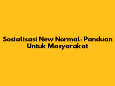 Sosialisasi New Normal: Panduan Untuk Masyarakat