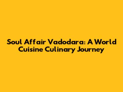 Soul Affair Vadodara: A World Cuisine Culinary Journey