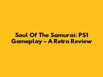 Soul Of The Samurai: PS1 Gameplay – A Retro Review