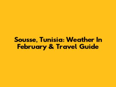 Sousse, Tunisia: Weather In February & Travel Guide