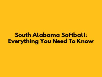 South Alabama Softball: Everything You Need To Know