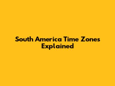 South America Time Zones Explained