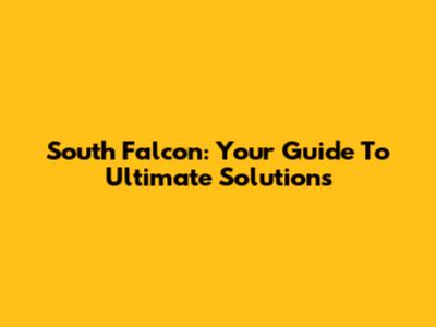 South Falcon: Your Guide To Ultimate Solutions