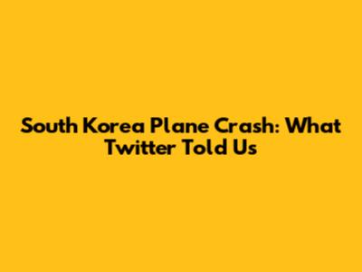 South Korea Plane Crash: What Twitter Told Us