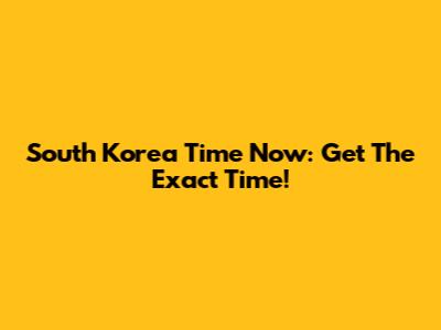 South Korea Time Now: Get The Exact Time!