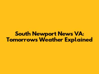 South Newport News VA: Tomorrow's Weather Explained