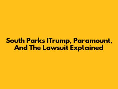 South Park's ITrump, Paramount, And The Lawsuit Explained