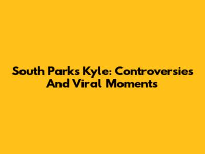 South Park's Kyle: Controversies And Viral Moments