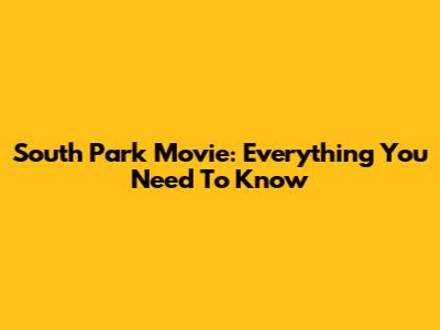 South Park Movie: Everything You Need To Know