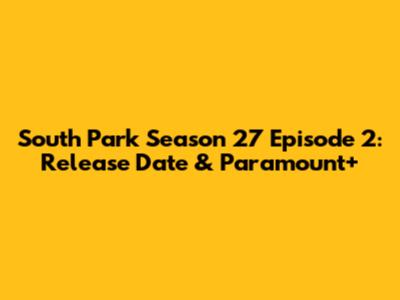 South Park Season 27 Episode 2: Release Date & Paramount+
