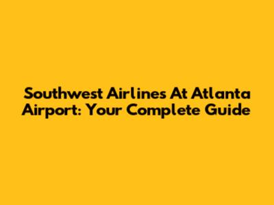 Southwest Airlines At Atlanta Airport: Your Complete Guide