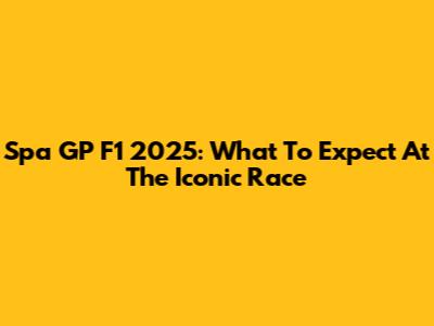 Spa GP F1 2025: What To Expect At The Iconic Race