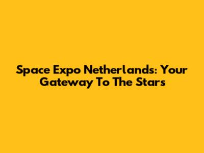Space Expo Netherlands: Your Gateway To The Stars