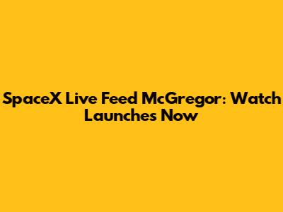 SpaceX Live Feed McGregor: Watch Launches Now