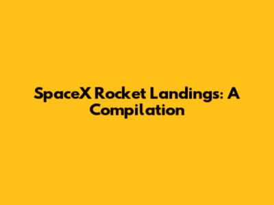 SpaceX Rocket Landings: A Compilation