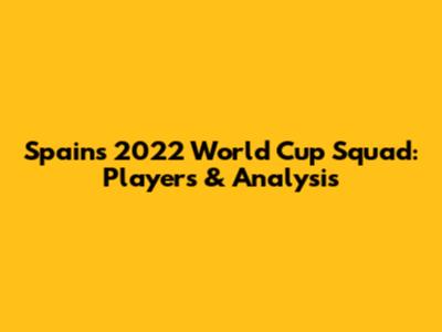 Spain's 2022 World Cup Squad: Players & Analysis