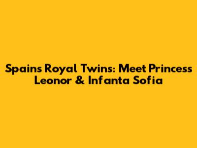 Spain's Royal Twins: Meet Princess Leonor & Infanta Sofia