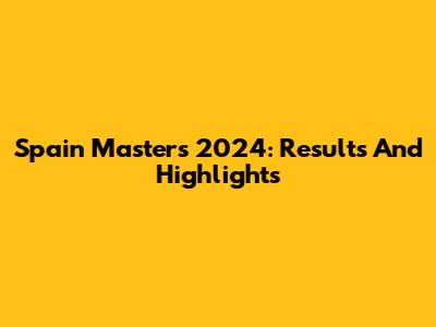 Spain Masters 2024: Results And Highlights
