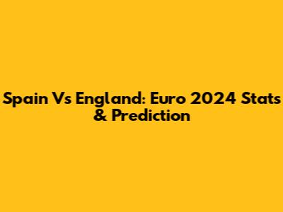 Spain Vs England: Euro 2024 Stats & Prediction